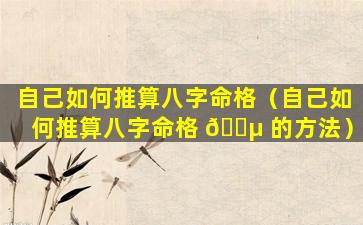 自己如何推算八字命格（自己如何推算八字命格 🌵 的方法）